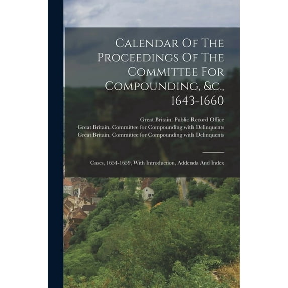Calendar Of The Proceedings Of The Committee For Compounding, &c., 1643-1660: Cases, 1654-1659, With Introduction, Addenda And Index (Paperback)