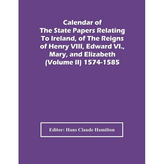 Calendar Of The State Papers Relating To Ireland, Of The Reigns Of Henry Viii, Edward Vi., Mary, And Elizabeth (Volume I, (Paperback)