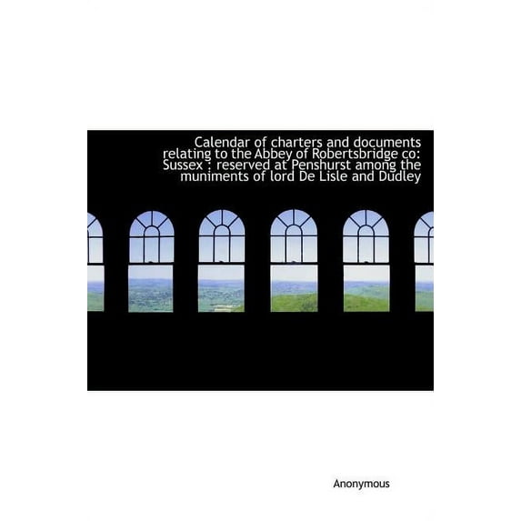 Calendar of Charters and Documents Relating to the Abbey of Robertsbridge Co: Sussex: Reserved at P (Hardcover)