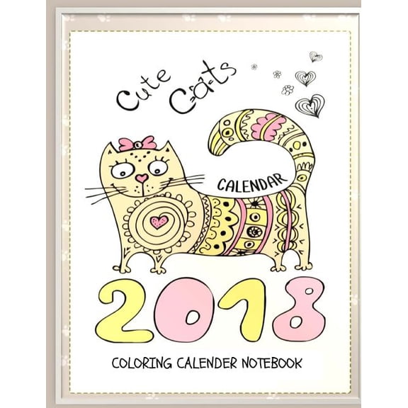 Calendars to Color: Cute Cats 2018 Cat Coloring Book Calendar Notebook : Cat Coloring Book Calendar for Adults, Seniors and Beginning Colorists: Gifts for Cat Lovers (Paperback)