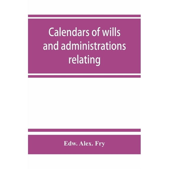 Calendars of wills and administrations relating to the counties of Devon and Cornwall, proved in the Consistory Court of, (Paperback)