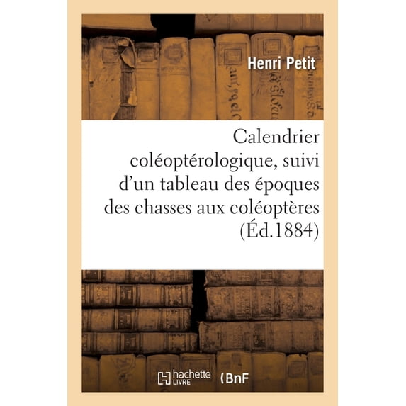 Calendrier coléoptérologique, suivi d'un tableau indiquant les époques des chasses aux coléoptères (Paperback)
