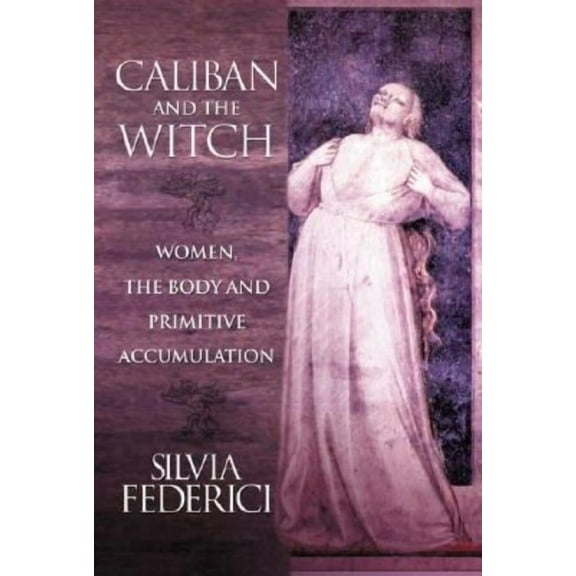 Caliban and the Witch: Women, the Body and Primitive Accumulation, (Paperback)