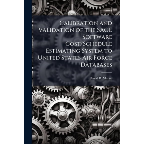 Calibration and Validation of the SAGE Software Cost/Schedule Estimating System to United States Air Force Databases, (Paperback)