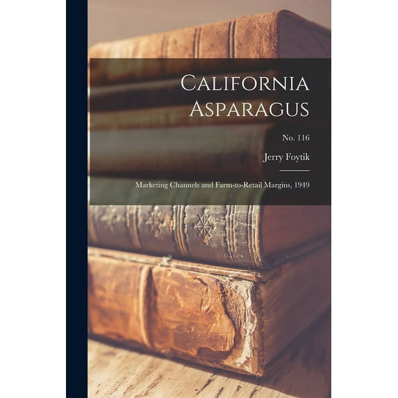 California Asparagus: Marketing Channels and Farm-to-retail Margins, 1949; No. 116, (Paperback)