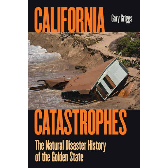 California Catastrophes: The Natural Disaster History of the Golden State, (Hardcover)