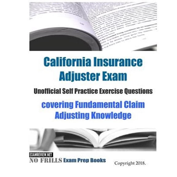California Insurance Adjuster Exam Unofficial Self Practice Exercise Questions : Covering Fundamental Claim Adjusting Knowledge