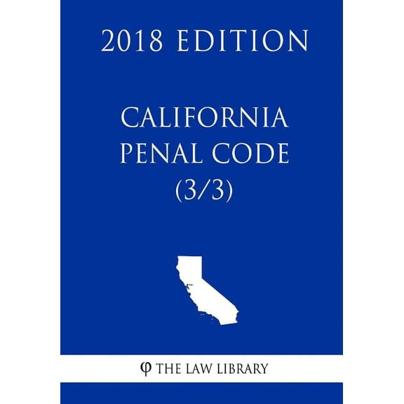 California Penal Code (3/3) (2018 Edition)