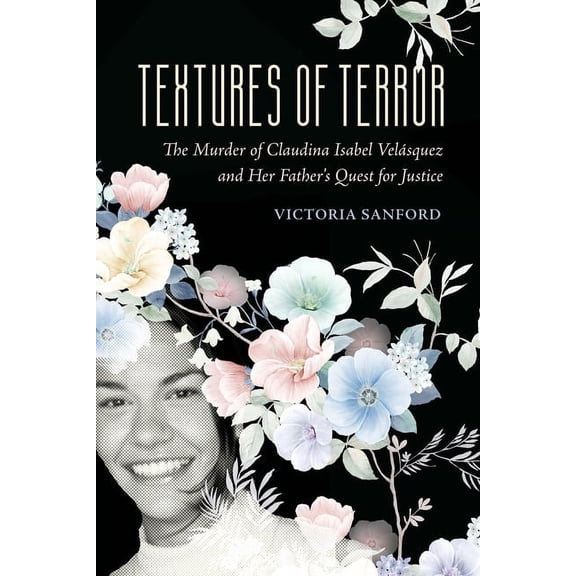 California Public Anthropology Textures of Terror: The Murder of Claudina Isabel Velasquez and Her Father's Quest for Justice Volume 55, (Hardcover)
