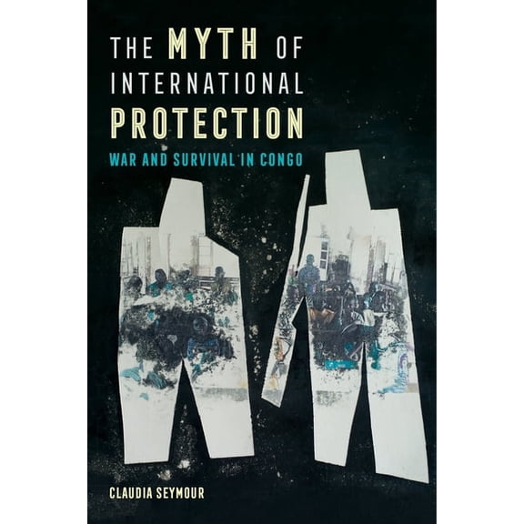 California Public Anthropology The Myth of International Protection: War and Survival in Congo Volume 43, Book 43, (Paperback)