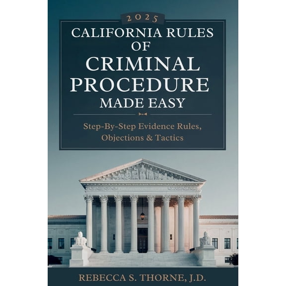 California Rules of Criminal Procedure 2025 Made Easy: Step-by-Step Evidence Rules, Objections & Tactics, (Paperback)