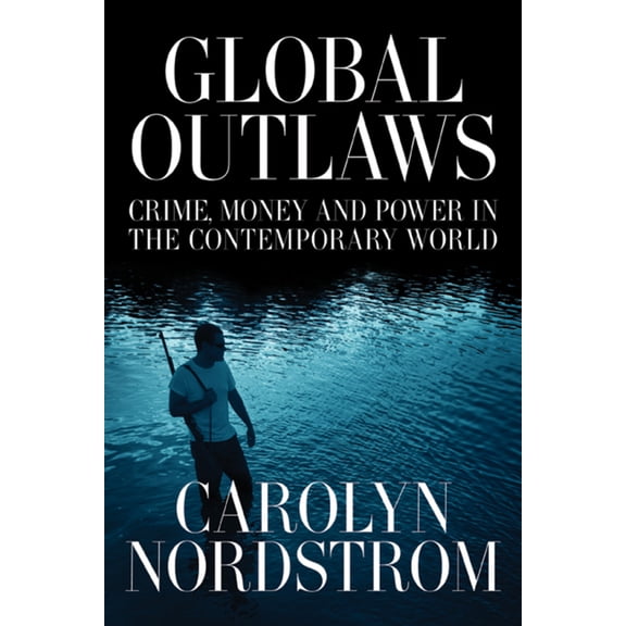 California Series in Public Anthropology: Global Outlaws : Crime, Money, and Power in the Contemporary World (Series #16) (Edition 1) (Paperback)