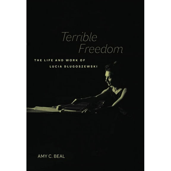 California Studies in 20th-Century Music Terrible Freedom: The Life and Work of Lucia Dlugoszewski Volume 31, (Paperback)