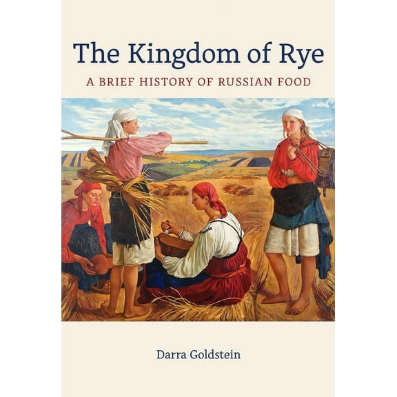 California Studies in Food and Culture The Kingdom of Rye: A Brief History of Russian Food Volume 77, (Paperback)
