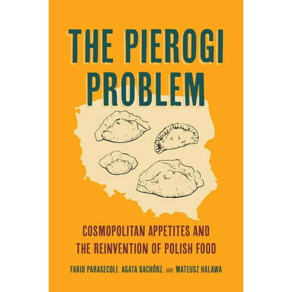 California Studies in Food and Culture The Pierogi Problem: Cosmopolitan Appetites and the Reinvention of Polish Food Volume 86, (Hardcover)