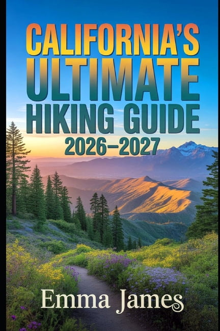 California's Ultimate Hiking Guide 2026-2027: Trail Profile, Maps, Itineraries, and Hidden Adventures along California's, (Paperback)