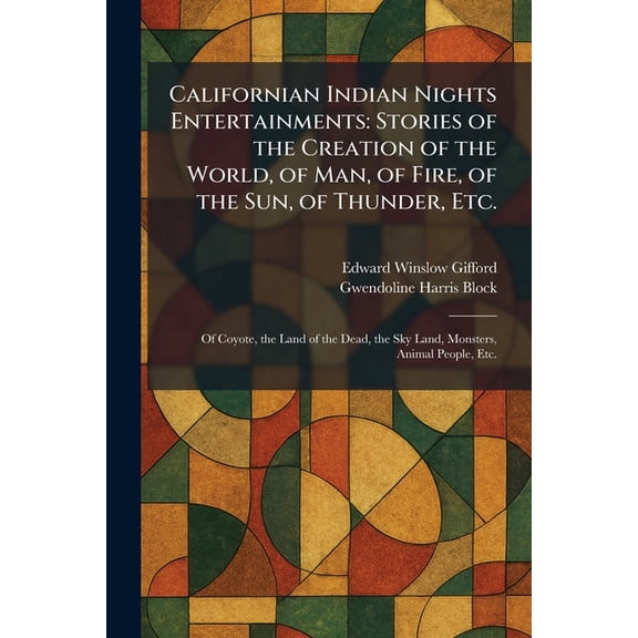 Californian Indian Nights Entertainments: Stories of the Creation of the World, of Man, of Fire, of the Sun, of Thunder,, (Paperback)