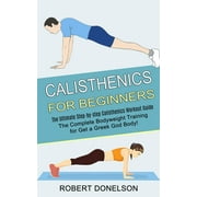 Calisthenics for Beginners The Complete Bodyweight Training for Get a Greek God Body! The Ultimate Step-by-step Calist, Paperback