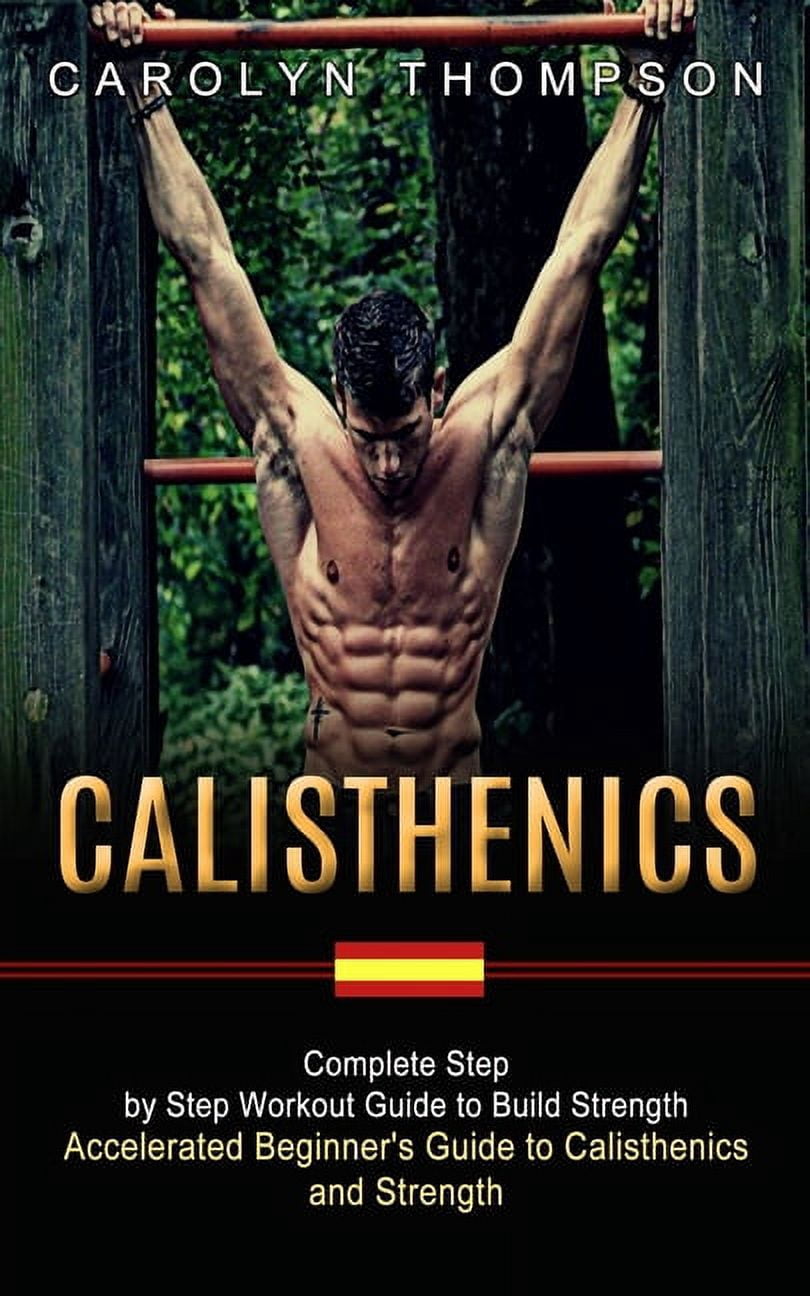 Calisthenics: Complete Step by Step Workout Guide to Build Strength ...