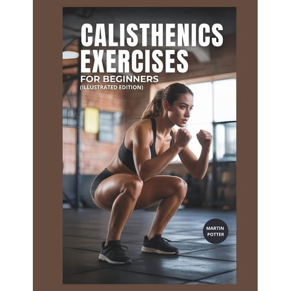 Calisthenics Exercises For Beginners: Step-by-Step Bodyweight Workouts to Build Strength, Improve Balance, and Boost Con, (Paperback)