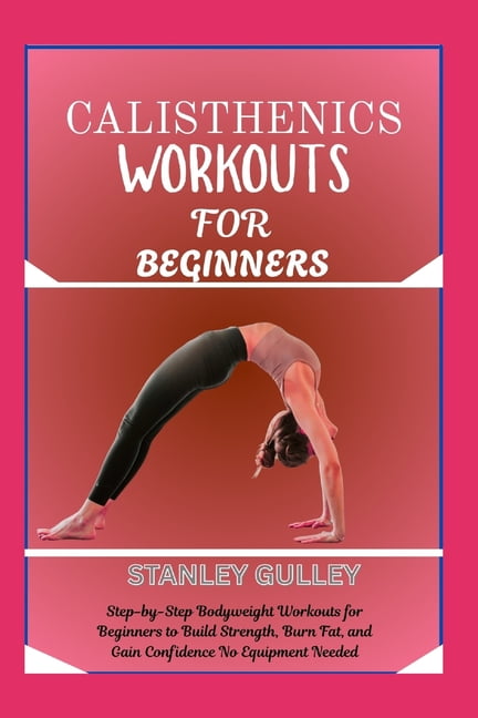 Calisthenics Workouts for Beginners: Step-by-Step Bodyweight Workouts for Beginners to Build Strength, Burn Fat, and Gai, (Paperback)