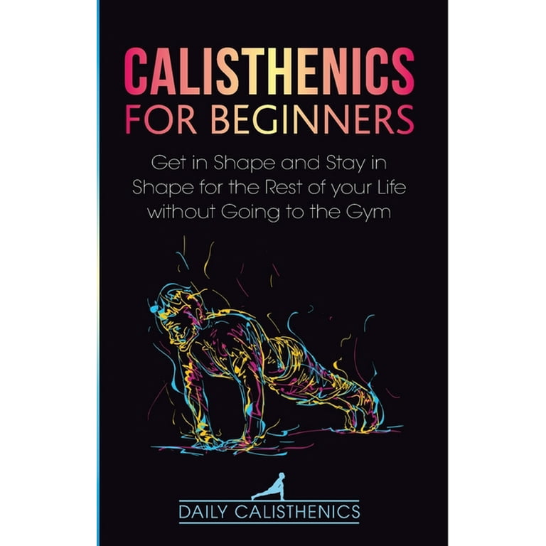 Calisthenics for Beginners Get in Shape and Stay in Shape for the