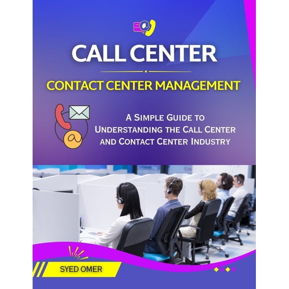 Call Center and Contact Center Management: A Simple Guide to Understanding the Call Center and Contact Center Industry, (Paperback)