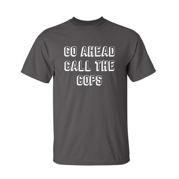 Call Cops Sarcastic Humor Graphic Novelty Super Soft Ring Spun Funny T Shirt