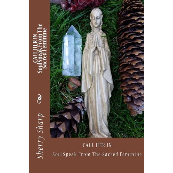 Call Her In: SoulSpeak from the Sacred Feminine, (Paperback)