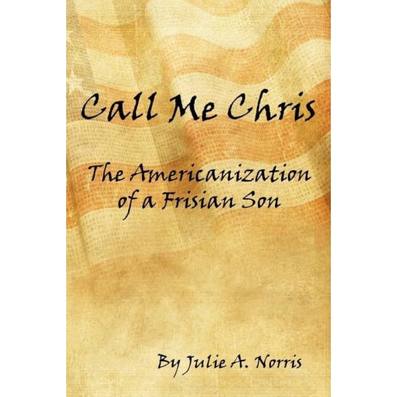 Call Me Chris: The Americanization of a Frisian Son Paperback 1519147546 9781519147547 Julie A. Norris