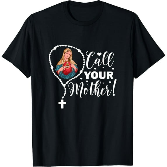 Call Your Mother. Virgin Mary and Holy Rosary T-Shirtmen and women can wear, black, white, gifts.S,M,L,XL,2XL,3XL,325XL