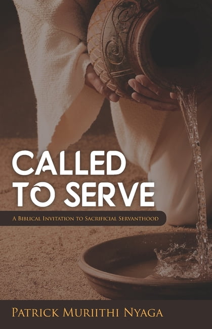 Called to Serve: A Biblical Invitation to Sacrificial servanthood (Paperback) by Patrick Muriithi Nyaga