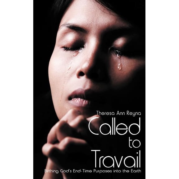 Called to Travail : Birthing God's End-Time Purposes Into the Earth (Hardcover)