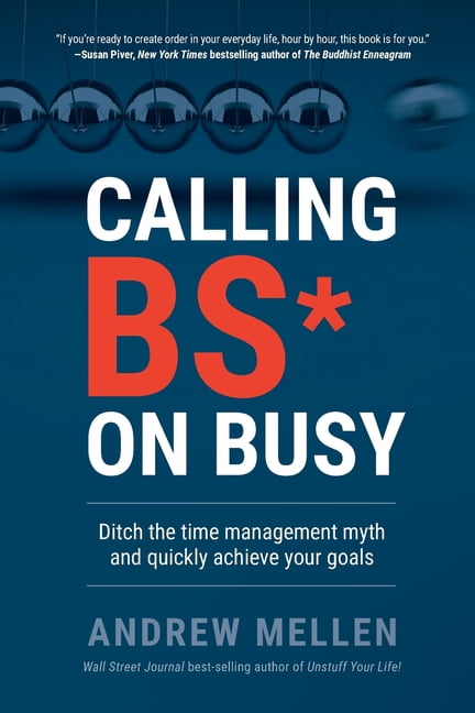 Calling BS On Busy: A Practical Guide to Ditching the Time Management Myth and Quickly Achieving Your Goals, (Paperback)