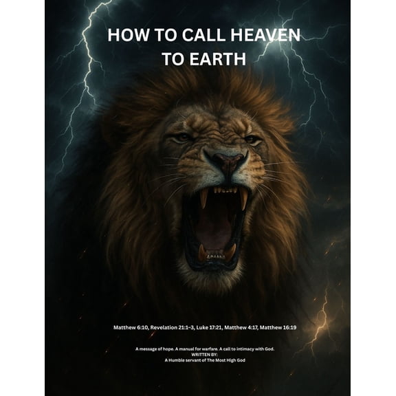 Calling Heaven To Earth: A Bible-Based Guide to Spiritual Warfare, Mind Renewal, Prayer, and Fasting, (Paperback)