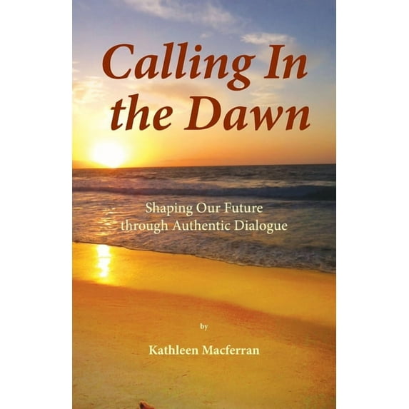 Calling In the Dawn: Shaping Our Future through Authentic Dialogue, (Paperback)