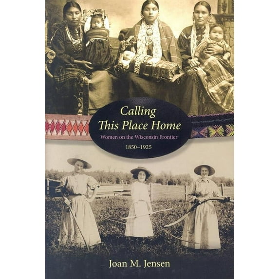 Calling This Place Home : Women on the Wisconsin Frontier, 1850-1925 (Hardcover)