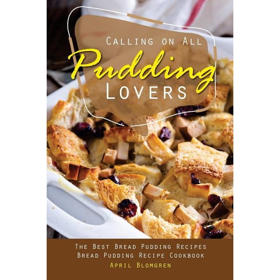 Calling on All Pudding Lovers: The Best Bread Pudding Recipes - Bread Pudding Recipe Cookbook (Paperback)