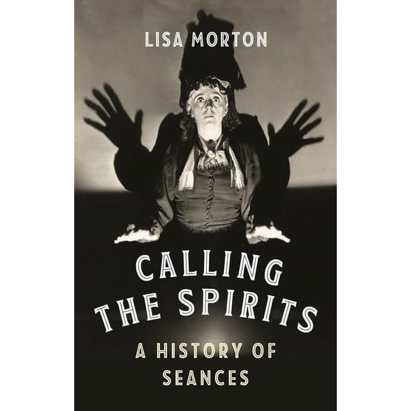 Calling the Spirits: A History of Seances, (Hardcover)