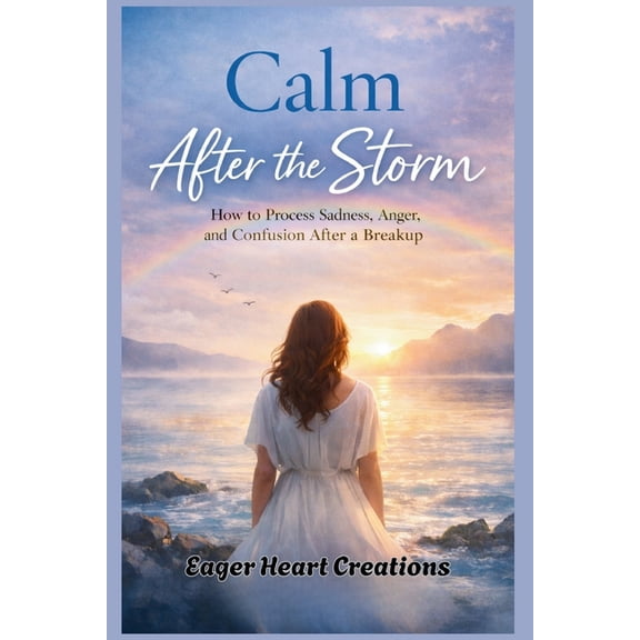 Calm After the Storm: How to Process Sadness, Anger, and Confusion After a Breakup, (Paperback)