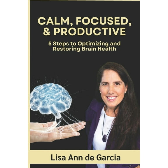 Calm, Focused, & Productive: 5 Steps to Optimizing and Restoring Brain Health, (Paperback)