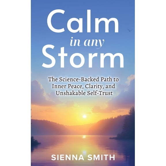 Calm In Any Storm: The Science-Backed Path to Inner Peace, Clarity, and Unshakable Self-Trust, (Hardcover)