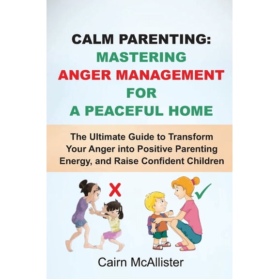 Calm Parenting: Mastering Anger Management for a Peaceful Home: The Ultimate Guide to Transform Your Anger into Positive Parenting Energy, and Raise Confident Children (Paperback)