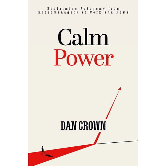 Calm Power: Reclaiming Autonomy from Micromanagers at Work and Home, (Paperback)