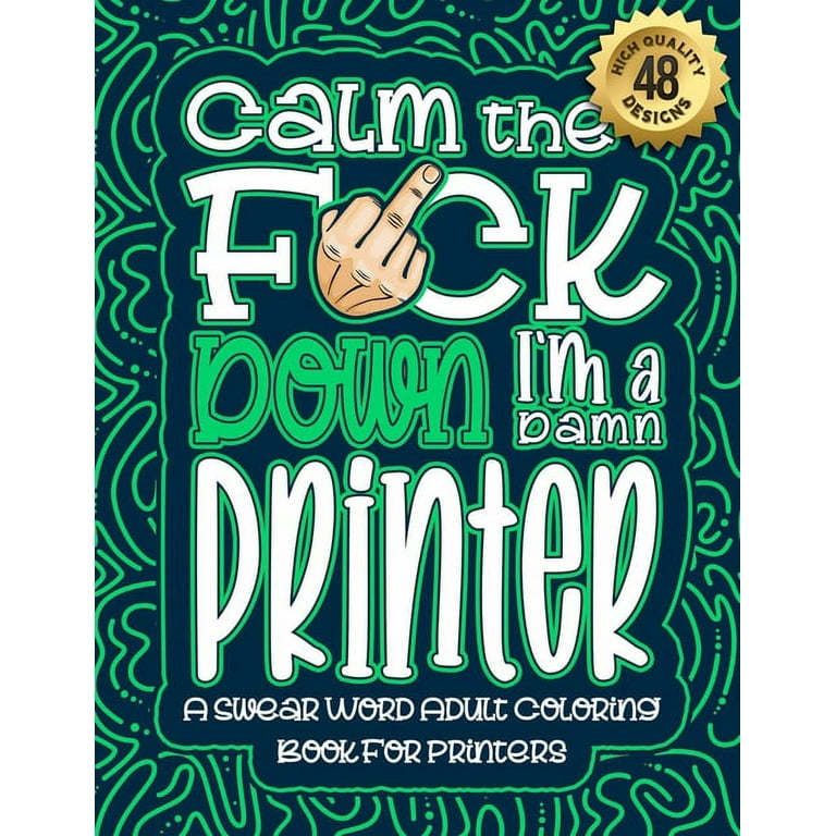 Calm The F*ck Down I'm a printer : Swear Word Coloring Book For Adults:  Humorous job Cusses, Snarky Comments, Motivating Quotes & Relatable printer  Reflections for Work Anger Management, Stress Relief 