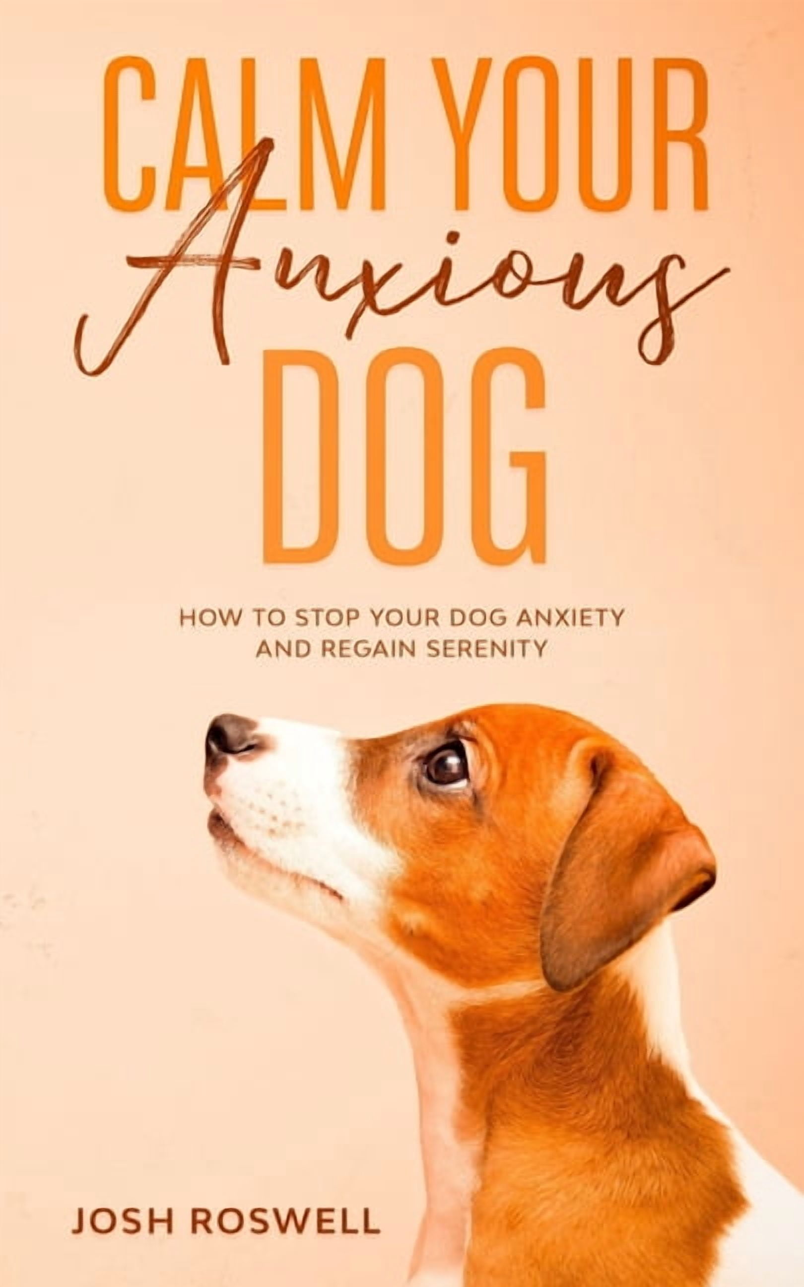 Calm Your Anxious Dog: How To Stop Your Dog Anxiety And Regain Serenity ...