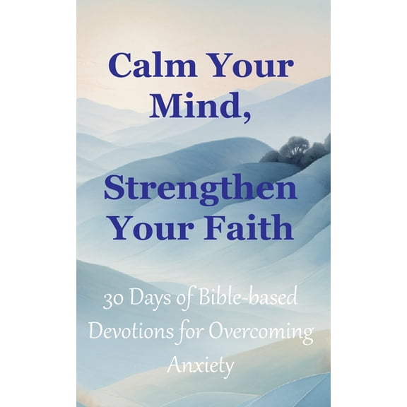 Calm Your Mind, Strengthen Your Faith: 30 Days of Bible-Based Devotions for Overcoming Anxiety, (Paperback)