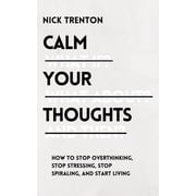 Calm Your Thoughts Stop Overthinking, Stop Stressing, Stop Spiraling, and Start Living, Paperback