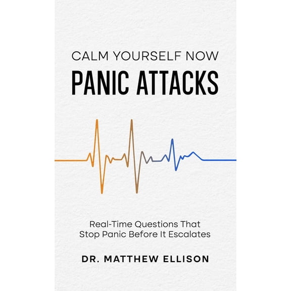 Anxiety Calm Yourself Now Calm Yourself Now - Panic Attacks: Real-Time Questions That Stop Panic Before It Escalates, (Paperback)