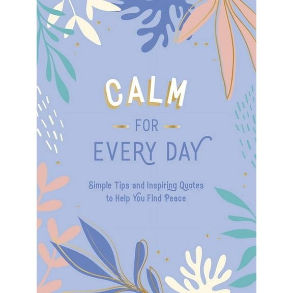 Calm for Every Day: Simple Tips and Inspiring Quotes to Help You Find Peace, (Hardcover)